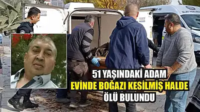51 yaşındaki adam evinde boğazı kesilmiş halde ölü bulundu