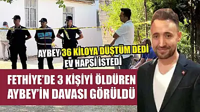 Fethiye'de 3 kişiyi öldüren Aybey'in davası görüldü
