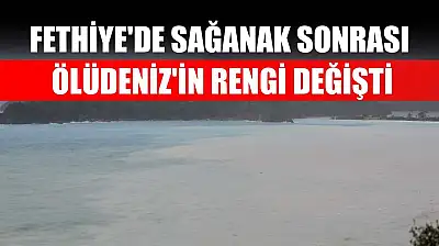 Fethiye'de sağanak sonrası Ölüdeniz'in rengi değişti