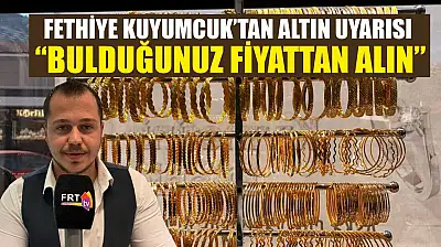 Fethiye Kuyumcuk'tan altın uyarısı: 'Bulduğunuz fiyattan alın'