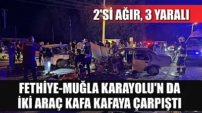 Fethiye-Muğla Karayolu'n da iki araç kafa kafaya çarpıştı: 2'si ağır 3 yaralı