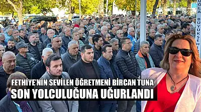 Fethiye'nin sevilen Öğretmeni Bircan Tuna, son yolculuğuna uğurlandı