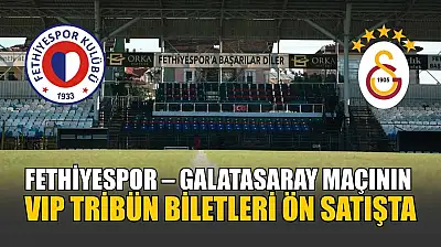 Fethiyespor – Galatasaray maçının VIP Tribün biletleri ön satışta