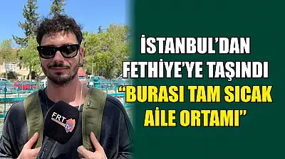 İstanbul'dan Fethiye'ye taşındı, 'Burası tam sıcak aile ortamı'