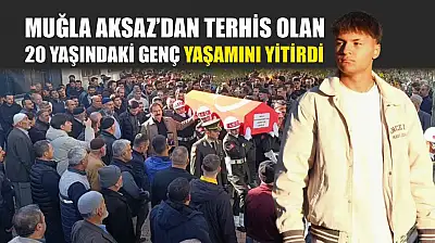 Muğla Aksaz'dan terhis olan 20 yaşındaki genç yaşamını yitirdi