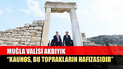 Muğla Valisi Akbıyık: 'Kaunos, bu toprakların hafızasıdır'