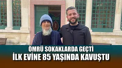 Ömrü sokaklarda geçti, ilk evine 85 yaşında kavuştu