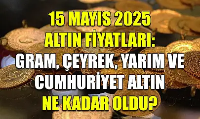 15 Mayıs 2025 Altın Fiyatları: Gram, Çeyrek, Yarım ve Cumhuriyet Altın Ne Kadar Oldu?