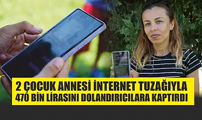 2 çocuk annesi internet tuzağıyla 470 bin lirasını dolandırıcılara kaptırdı