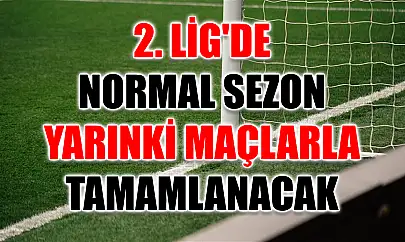 2. Lig'de normal sezon yarınki maçlarla tamamlanacak