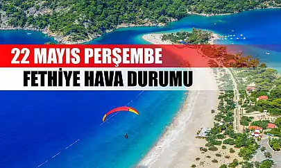 22 Mayıs Perşembe Fethiye hava durumu