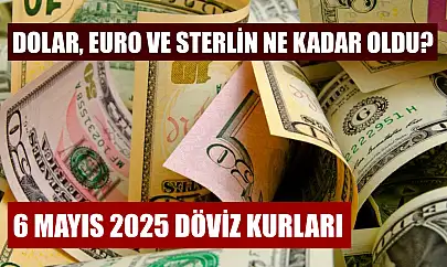 6 Mayıs 2025 döviz kurları: Dolar, euro ve sterlin ne kadar oldu?