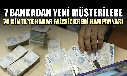 7 Bankadan Yeni Müşterilere 75 Bin TL'ye Kadar Faizsiz Kredi Kampanyası