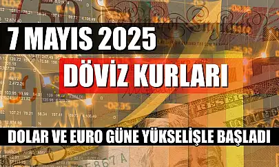 7 Mayıs 2025 Döviz Kurları: Dolar ve Euro Güne Yükselişle Başladı