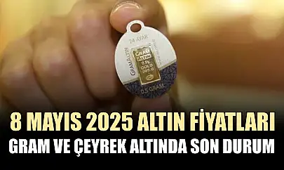 8 Mayıs 2025 altın fiyatları: Gram ve çeyrek altında son durum