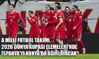 A Milli Futbol Takımı, 2026 Dünya Kupası Elemeleri'nde İspanya'yı Konya'da ağırlayacak
