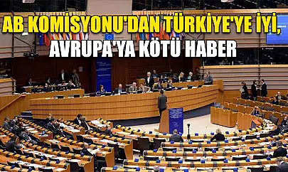AB Komisyonu'dan Türkiye'ye iyi, Avrupa'ya kötü haber