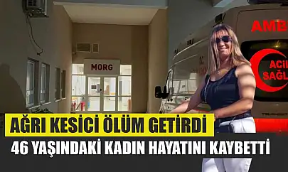 Ağrı Kesici Ölüm Getirdi: 46 Yaşındaki Kadın Hayatını Kaybetti
