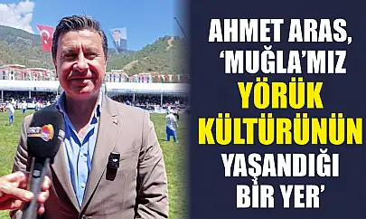 Ahmet Aras, 'Muğla'mız yörük kültürünün yaşandığı bir yer'