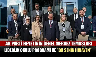 AK Parti Heyetinin Genel Merkez Temasları, Liderlik Okulu Programı ve 'Bu Senin Hikayen'