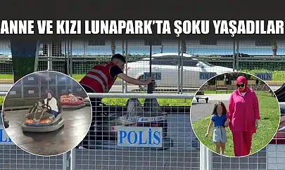 Anne ve kızı Lunapark'ta şoku yaşadılar