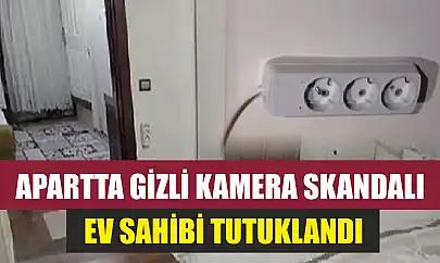 Apartta gizli kamera skandalı: Ev sahibi tutuklandı