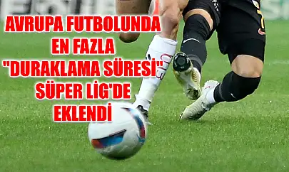 Avrupa futbolunda en fazla 'duraklama süresi' Süper Lig'de eklendi