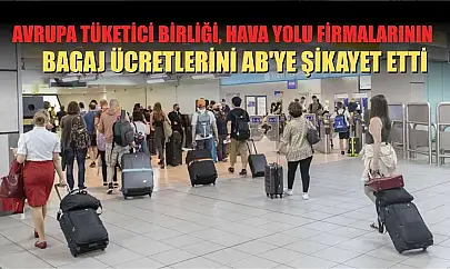 Avrupa Tüketici Birliği, hava yolu firmalarının bagaj ücretlerini AB'ye şikayet etti