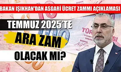 Bakan Işıkhan'dan Asgari Ücret Zammı Açıklaması: Temmuz 2025'te Ara Zam Olacak mı?