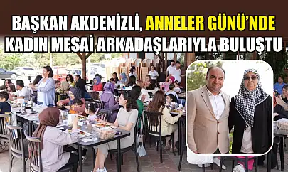 Başkan Akdenizli, Anneler Günü'nde Kadın Mesai Arkadaşlarıyla Buluştu