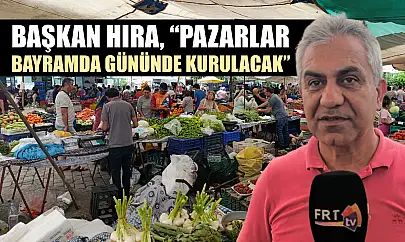 Başkan Hıra, 'Pazarlar bayramda gününde kurulacak'