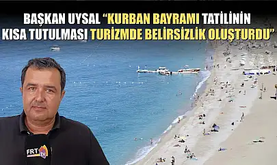 Başkan Uysal, 'Kurban Bayramı tatilinin kısa tutulması turizmde belirsizlik oluşturdu'