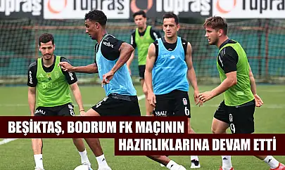 Beşiktaş, Bodrum FK maçının hazırlıklarına devam etti