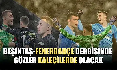 Beşiktaş-Fenerbahçe derbisinde gözler kalecilerde olacak