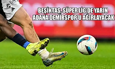 Beşiktaş, Süper Lig'de yarın Adana Demirspor'u ağırlayacak