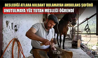 Beslediği atlara nalbant bulamayan ambulans şoförü, unutulmaya yüz tutan mesleği öğrendi