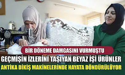 Bir döneme damgasını vurmuştu: Geçmişin izlerini taşıyan beyaz işi ürünler antika dikiş makinelerinde hayata döndürülüyor