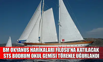 BM Okyanus Harikaları Filosu'na katılacak STS Bodrum Okul Gemisi törenle uğurlandı