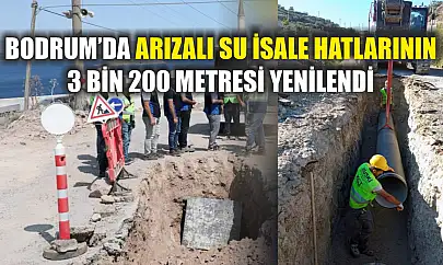 Bodrum'da arızalı su isale hatlarının 3 bin 200 metresi yenilendi