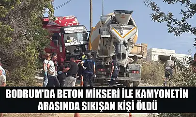 Bodrum'da beton mikseri ile kamyonetin arasında sıkışan kişi öldü