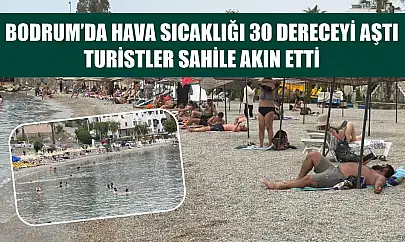 Bodrum'da hava sıcaklığı 30 dereceyi aştı, turistler sahile akın etti