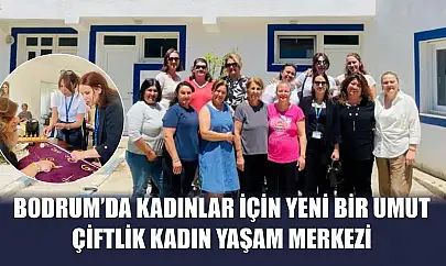 Bodrum'da Kadınlar İçin Yeni Bir Umut: Çiftlik Kadın Yaşam Merkezi