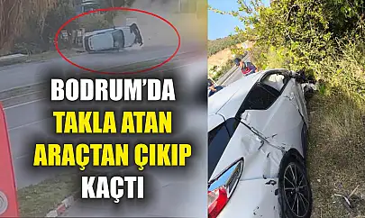 Bodrum'da takla atan araçtan çıkıp kaçtı