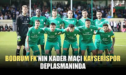 Bodrum FK'nın Kader Maçı Kayserispor Deplasmanında