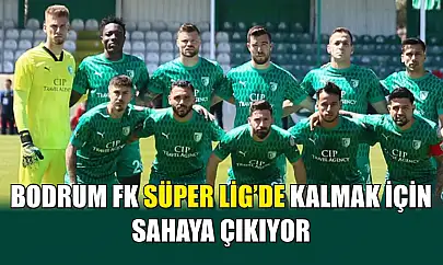 Bodrum FK Süper Lig'de Kalmak İçin Sahaya Çıkıyor