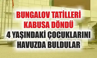 Bungalov tatilleri kabusa döndü: 4 yaşındaki çocuklarını havuzda buldular