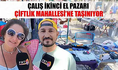 Çalış İkinci El Pazarı Çiftlik Mahallesi'ne taşınıyor