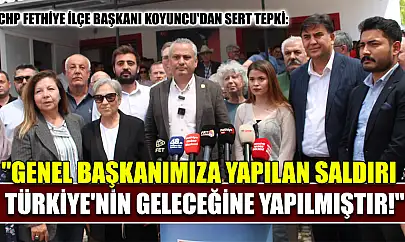 CHP Fethiye İlçe Başkanı Koyuncu'dan Sert Tepki: 'Genel Başkanımıza Yapılan Saldırı Türkiye'nin Geleceğine Yapılmıştır!'