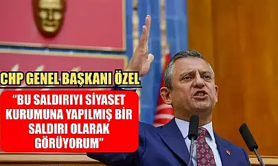 CHP Genel Başkanı Özel: 'Bu saldırıyı siyaset kurumuna yapılmış bir saldırı olarak görüyorum'