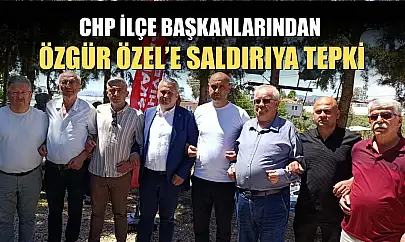 CHP İlçe Başkanlarından Özgür Özel'e saldırıya tepki